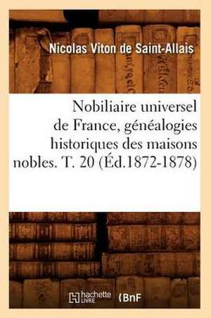 Nobiliaire Universel de France, Genealogies Historiques Des Maisons Nobles. T. 20 (Ed.1872-1878) de Viton De Saint Allais N.