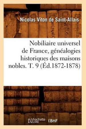 Nobiliaire Universel de France, Genealogies Historiques Des Maisons Nobles. T. 9 (Ed.1872-1878) de Viton De Saint Allais N.