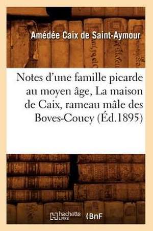 Notes D'Une Famille Picarde Au Moyen Age, La Maison de Caix, Rameau Male Des Boves-Coucy (Ed.1895) de Caix De Saint Aymour a.