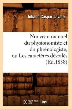 Nouveau Manuel Du Physionomiste Et Du Phrenologiste, Ou Les Caracteres Devoiles (Ed.1838) de Lavater J. C.