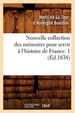 Nouvelle Collection Des Memoires Pour Servir A L'Histoire de France. 1 (Ed.1838) de Bouillon H.