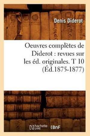 Oeuvres Completes de Diderot: Revues Sur Les Ed. Originales. T 10 (Ed.1875-1877) de Denis Diderot