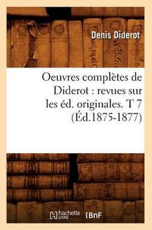 Oeuvres Completes de Diderot: Revues Sur Les Ed. Originales. T 7 (Ed.1875-1877) de Denis Diderot