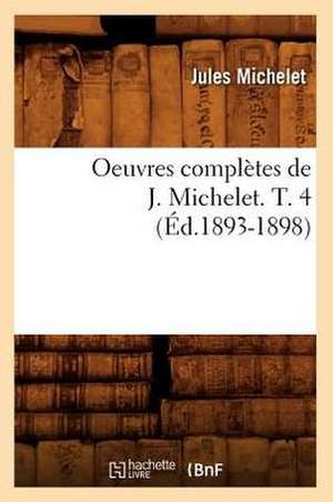 Oeuvres Completes de J. Michelet. T. 4 (Ed.1893-1898) de Jules Michelet