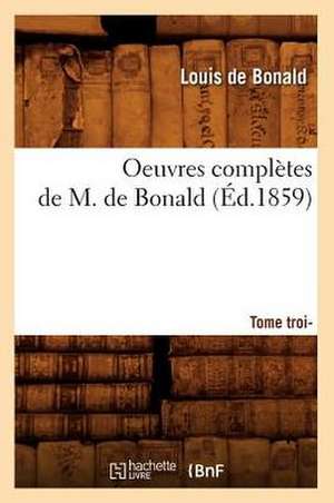 Oeuvres Completes de M. de Bonald, .... Tome Troisieme (Ed.1859): Avec Notes Et Commentaires (Ed.1830-1831) de De Bonald L.