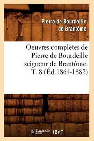 Oeuvres Completes de Pierre de Bourdeille Seigneur de Brantome. T. 8 (Ed.1864-1882) de De Brantome P.