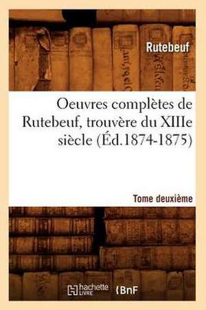 Oeuvres Completes de Rutebeuf, Trouvere Du Xiiie Siecle. Tome Deuxieme (Ed.1874-1875) de Rutebeuf