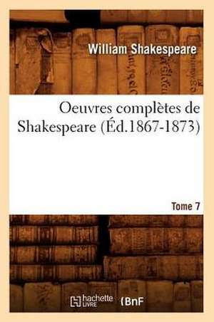 Oeuvres Completes de Shakespeare. Tome 7 (Ed.1867-1873) de William Shakespeare