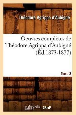 Oeuvres Completes de Theodore Agrippa D'Aubigne. Tome 3 (Ed.1873-1877) de Theodore Agrippa D'Aubigne