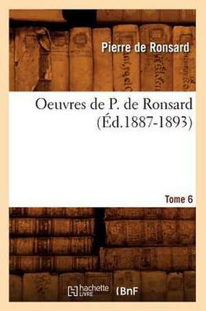 Oeuvres de P. de Ronsard, .... Tome 6 (Ed.1887-1893): Poesies Completes (Ed.1879) de Pierre De Ronsard