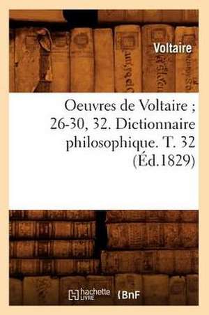 Oeuvres de Voltaire; 26-30, 32. Dictionnaire Philosophique. T. 32 (Ed.1829) de Voltaire