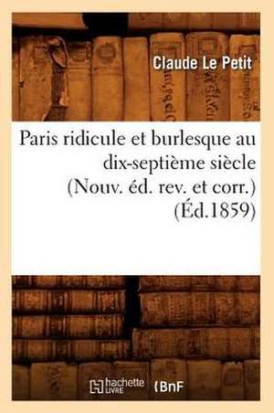 Paris Ridicule Et Burlesque Au Dix-Septieme Siecle (Nouv. Ed. REV. Et Corr.) (Ed.1859) de Le Petit C.