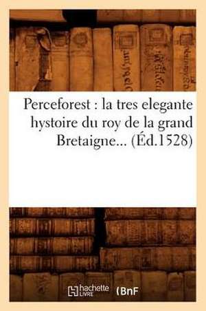 Perceforest: La Tres Elegante Hystoire Du Roy de La Grand Bretaigne (Ed.1528) de Collectif