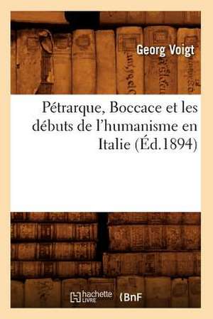 Petrarque, Boccace Et Les Debuts de L'Humanisme En Italie, de Georg Voigt