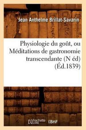 Physiologie Du Gout, Ou Meditations de Gastronomie Transcendante (N Ed) (Ed.1839) de Jean Anthelme Brillat-Savarin