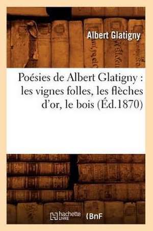 Poesies de Albert Glatigny: Les Vignes Folles, Les Fleches D'Or, Le Bois (Ed.1870) de Albert Alexandre Glatigny