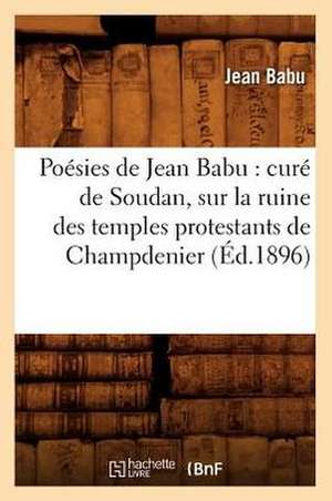 Poesies de Jean Babu: Cure de Soudan, Sur La Ruine Des Temples Protestants de Champdenier (Ed.1896) de Babu J.