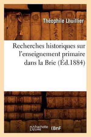 Recherches Historiques Sur L'Enseignement Primaire Dans La Brie (Ed.1884) de Lhuillier T.