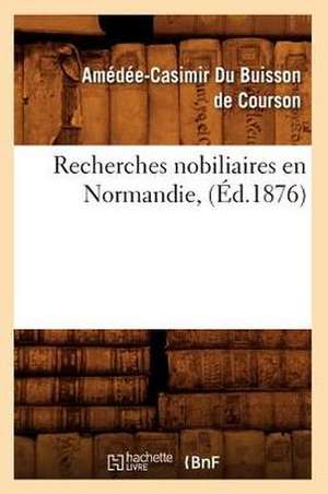 Recherches Nobiliaires En Normandie, (Ed.1876) de Du Buisson De Courson a. C.