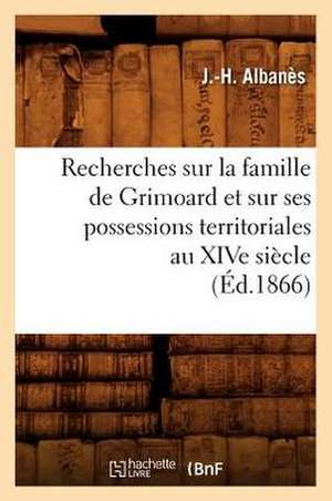 Recherches Sur La Famille de Grimoard Et Sur Ses Possessions Territoriales Au Xive Siecle, (Ed.1866) de Albanes J. H.