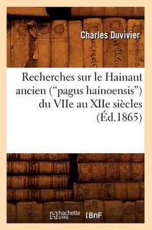 Recherches Sur Le Hainaut Ancien (Pagus Hainoensis) Du Viie Au Xiie Siecles (Ed.1865) de Duvivier C.