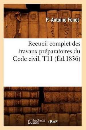 Recueil Complet Des Travaux Preparatoires Du Code Civil. T11 (Ed.1836) de Fenet P. a.