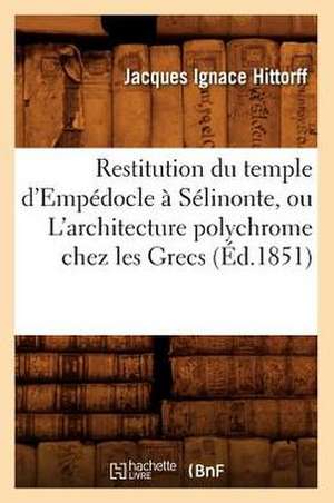 Restitution Du Temple D'Empedocle a Selinonte, Ou L'Architecture Polychrome Chez Les Grecs de Jacques Ignace Hittorff