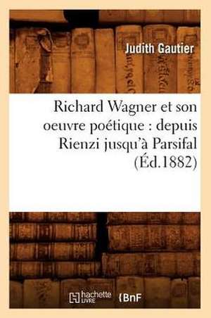 Richard Wagner Et Son Oeuvre Poetique: Depuis Rienzi Jusqu'a Parsifal (Ed.1882) de Jules Gautier