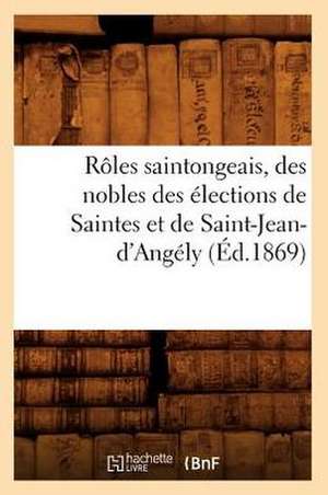 Roles Saintongeais, Des Nobles Des Elections de Saintes Et de Saint-Jean-D'Angely (Ed.1869) de Sans Auteur