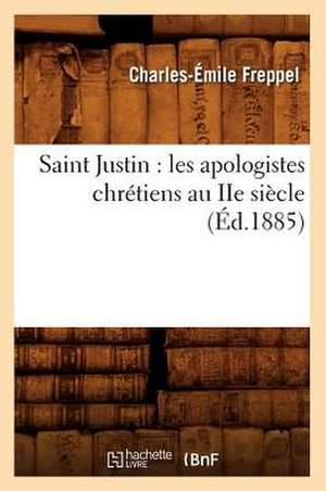 Saint Justin: Les Apologistes Chretiens Au IIe Siecle (Ed.1885) de Freppel C. E.