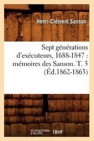 Sept Generations D'Executeurs, 1688-1847: Memoires Des Sanson. T. 5 (Ed.1862-1863) de Sans Auteur