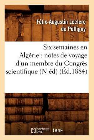 Six Semaines En Algerie: Notes de Voyage D'Un Membre Du Congres Scientifique (N Ed) (Ed.1884) de Leclerc De Pulligny F. a.