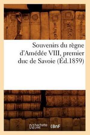 Souvenirs Du Regne D'Amedee VIII, Premier Duc de Savoie (Ed.1859) de Sans Auteur