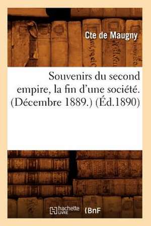 Souvenirs Du Second Empire, La Fin D'Une Societe. (Decembre 1889.) de Comte De Maugny