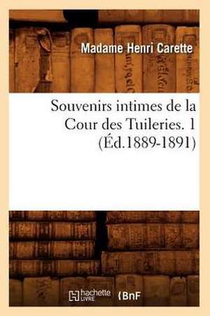 Souvenirs Intimes de La Cour Des Tuileries. 1 (Ed.1889-1891) de Carette M.