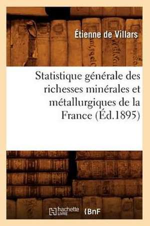 Statistique Generale Des Richesses Minerales Et Metallurgiques de La France (Ed.1895) de De Villars E.