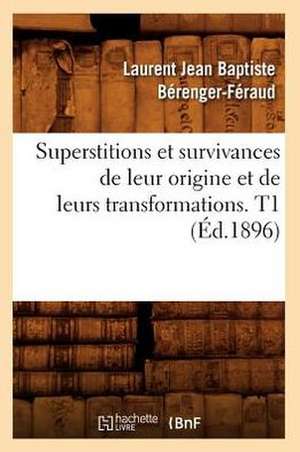 Superstitions Et Survivances de Leur Origine Et de Leurs Transformations. T1 (Ed.1896) de Berenger Feraud L. J. B.