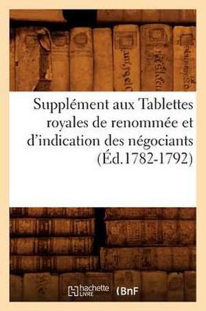 Supplement Aux Tablettes Royales de Renommee Et D'Indication Des Negociants (Ed.1782-1792) de Sans Auteur