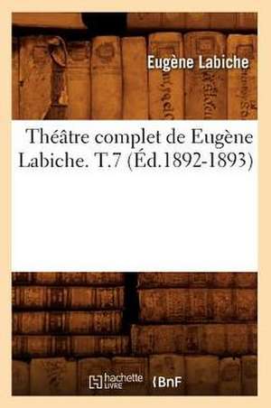 Theatre Complet de Eugene Labiche. T.7 (Ed.1892-1893) de Eugene Labiche