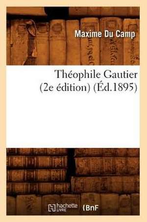 Theophile Gautier (2e Edition) (Ed.1895) de Maxime Du Camp