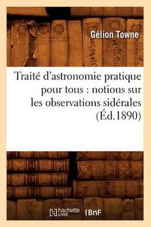 Traite D'Astronomie Pratique Pour Tous: Notions Sur Les Observations Siderales (Ed.1890) de Towne G.