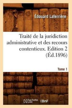 Traite de La Juridiction Administrative Et Des Recours Contentieux. Tome 1, Edition 2 de Edouard Laferriere