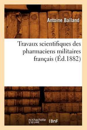 Travaux Scientifiques Des Pharmaciens Militaires Francais, (Ed.1882) de Balland a.