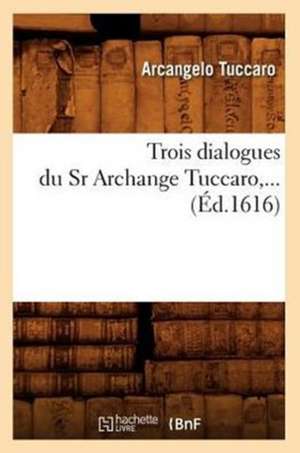 Trois Dialogues Du Sr Archange Tuccaro, ... (Ed.1616): L'Ame, Les Sept Principes de L'Homme Et Dieu (Ed.1892) de Tuccaro a.