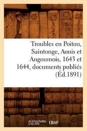 Troubles En Poitou, Saintonge, Aunis Et Angoumois, 1643 Et 1644, Documents Publies (Ed.1891) de Sans Auteur