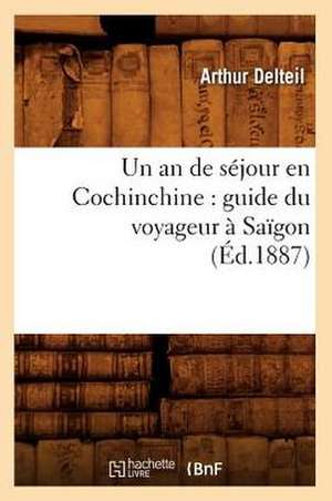 Un an de Sejour En Cochinchine: Guide Du Voyageur a Saigon (Ed.1887) de Arthur Delteil