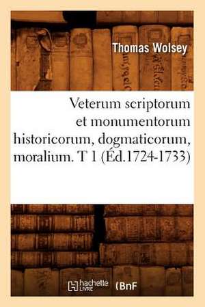 Veterum Scriptorum Et Monumentorum Historicorum, Dogmaticorum, Moralium. T 1 (Ed.1724-1733) de Thomas Wolsey