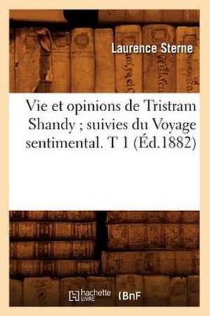 Vie Et Opinions de Tristram Shandy; Suivies Du Voyage Sentimental. T 1 (Ed.1882) de Sterne L.