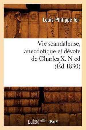 Vie Scandaleuse, Anecdotique Et Devote de Charles X. N Ed (Ed.1830) de Louis Philippe Ier