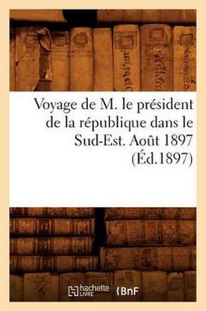 Voyage de M. Le President de La Republique Dans Le Sud-Est. Aout 1897 (Ed.1897) de Sans Auteur